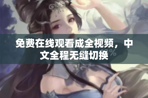 免费在线观看成全视频，中文全程无缝切换