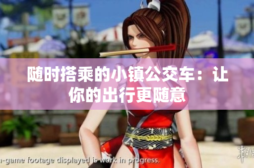 随时搭乘的小镇公交车：让你的出行更随意