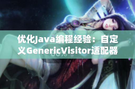优化Java编程经验：自定义GenericVisitor适配器