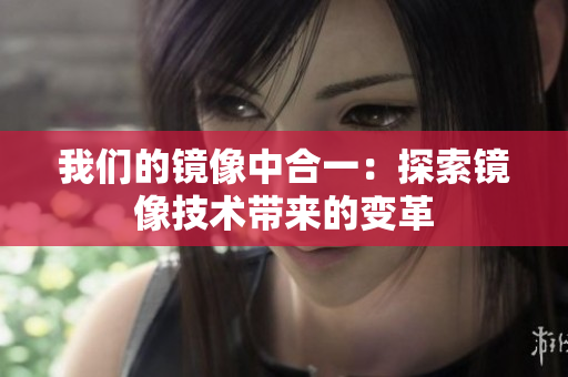 我们的镜像中合一：探索镜像技术带来的变革