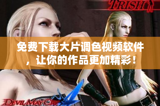 免费下载大片调色视频软件，让你的作品更加精彩！