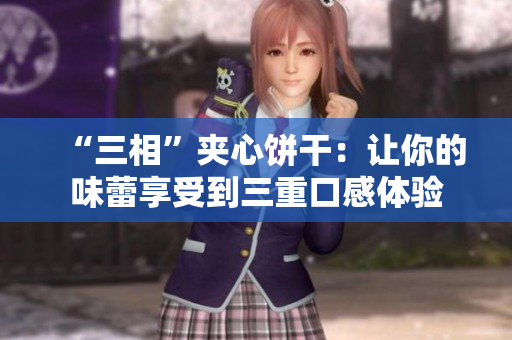 “三相”夹心饼干：让你的味蕾享受到三重口感体验