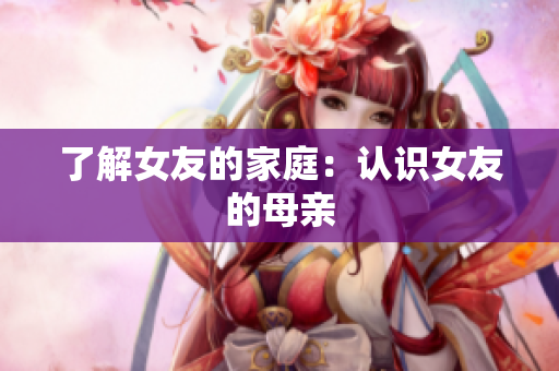 了解女友的家庭：认识女友的母亲