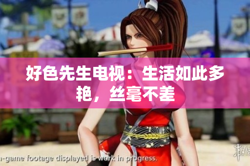 好色先生电视：生活如此多艳，丝毫不差