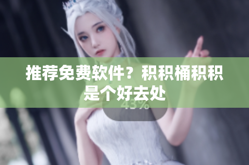 推荐免费软件？积积桶积积是个好去处