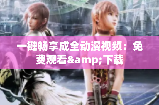 一键畅享成全动漫视频：免费观看&下载