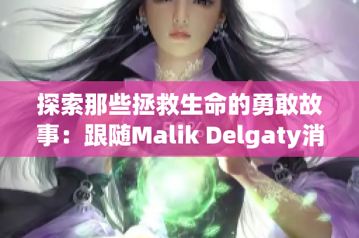 探索那些拯救生命的勇敢故事：跟随Malik Delgaty消防员系列