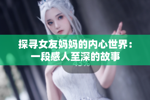 探寻女友妈妈的内心世界：一段感人至深的故事
