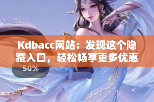 Kdbacc网站：发现这个隐藏入口，轻松畅享更多优惠！