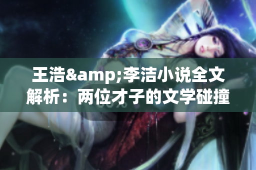 王浩&李洁小说全文解析：两位才子的文学碰撞