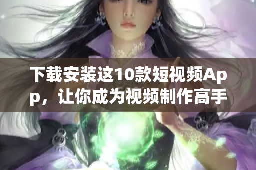 下载安装这10款短视频App，让你成为视频制作高手！
