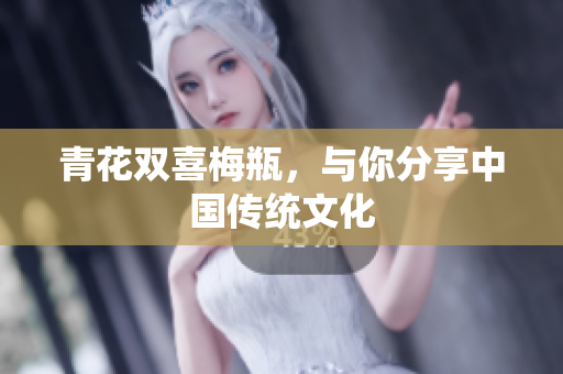 青花双喜梅瓶，与你分享中国传统文化