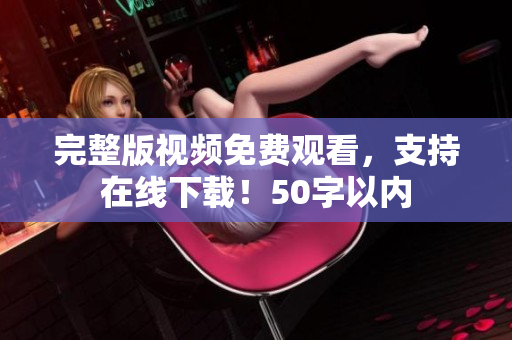 完整版视频免费观看，支持在线下载！50字以内