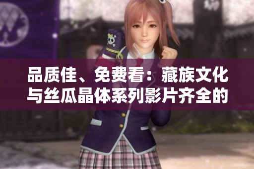 品质佳、免费看：藏族文化与丝瓜晶体系列影片齐全的草莓在线