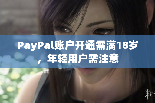 PayPal账户开通需满18岁，年轻用户需注意