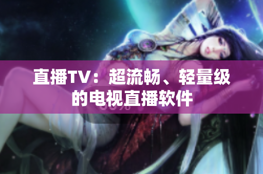 直播TV：超流畅、轻量级的电视直播软件