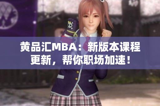 黄品汇MBA：新版本课程更新，帮你职场加速！