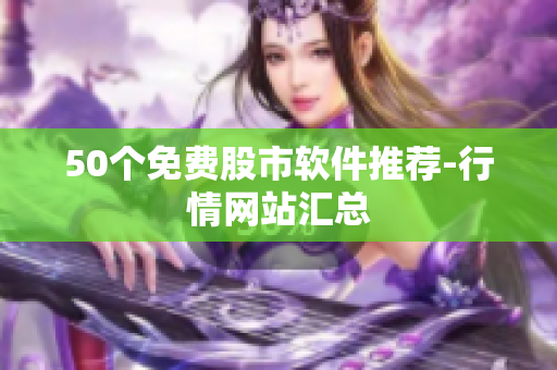 50个免费股市软件推荐-行情网站汇总