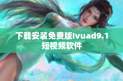 下载安装免费版Ivuad9.1短视频软件