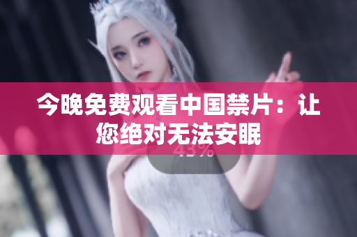 今晚免费观看中国禁片：让您绝对无法安眠