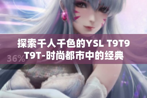 探索千人千色的YSL T9T9T9T-时尚都市中的经典