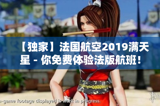 【独家】法国航空2019满天星 - 你免费体验法版航班！