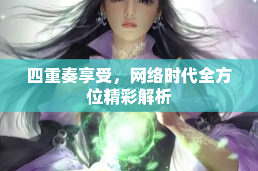 四重奏享受，网络时代全方位精彩解析