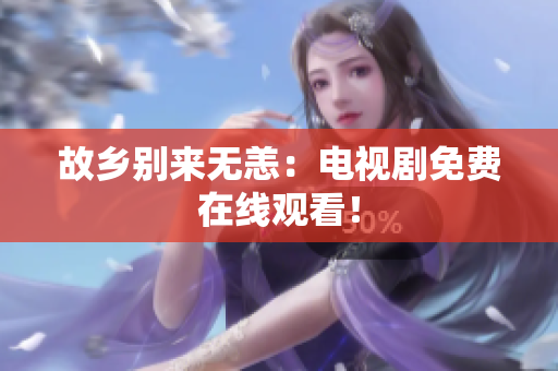 故乡别来无恙：电视剧免费在线观看！