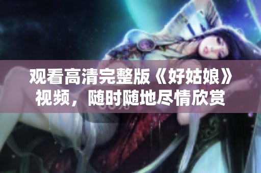 观看高清完整版《好姑娘》视频，随时随地尽情欣赏