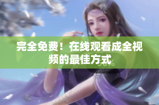 完全免费！在线观看成全视频的最佳方式