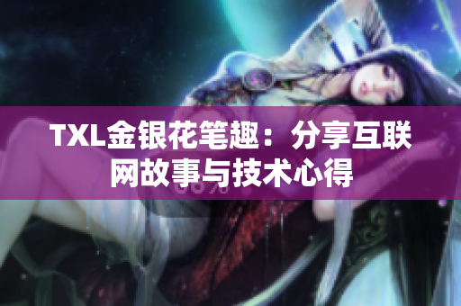 TXL金银花笔趣：分享互联网故事与技术心得