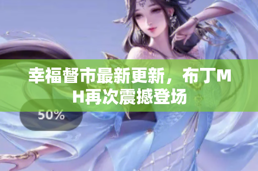 幸福督市最新更新，布丁MH再次震撼登场