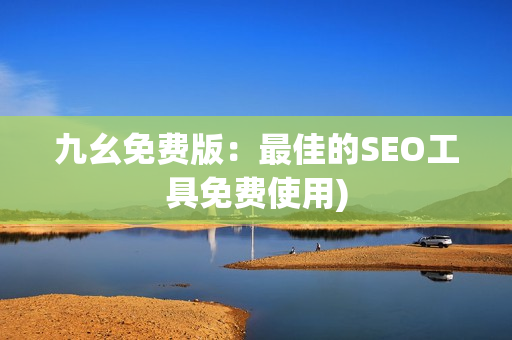 九幺免费版：最佳的SEO工具免费使用)