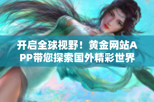 开启全球视野！黄金网站APP带您探索国外精彩世界