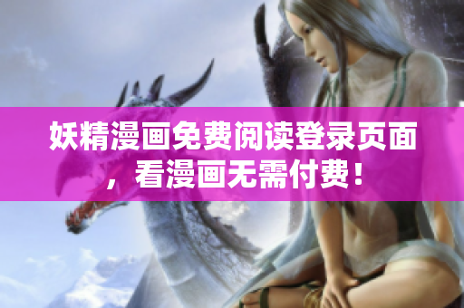 妖精漫画免费阅读登录页面，看漫画无需付费！