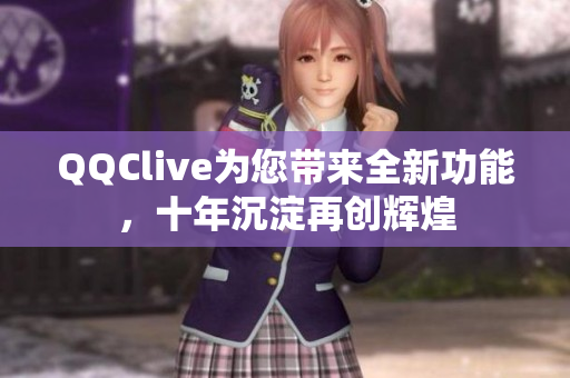 QQClive为您带来全新功能，十年沉淀再创辉煌