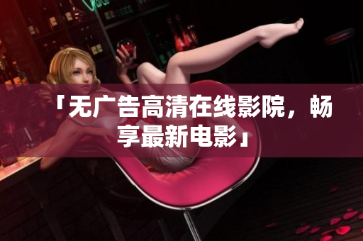 「无广告高清在线影院，畅享最新电影」