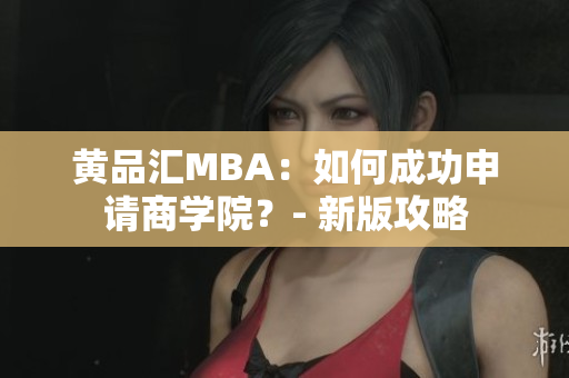 黄品汇MBA：如何成功申请商学院？- 新版攻略