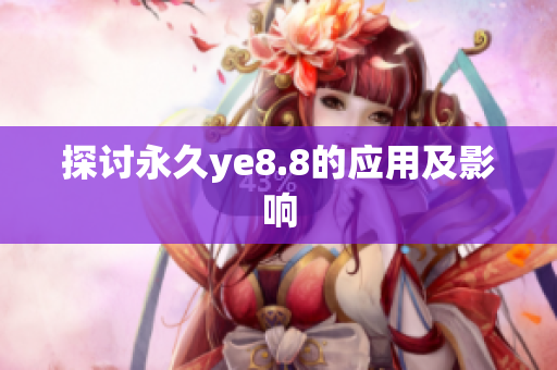 探讨永久ye8.8的应用及影响