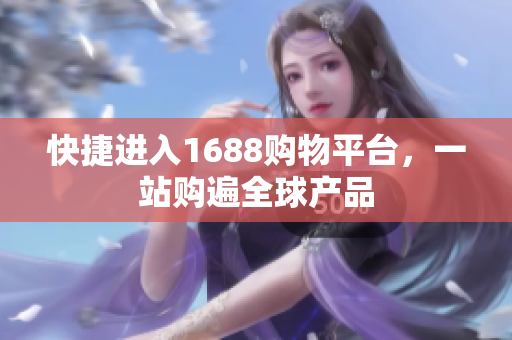 快捷进入1688购物平台，一站购遍全球产品