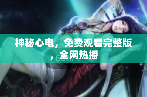 神秘心电，免费观看完整版，全网热播