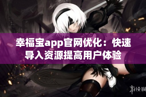 幸福宝app官网优化：快速导入资源提高用户体验