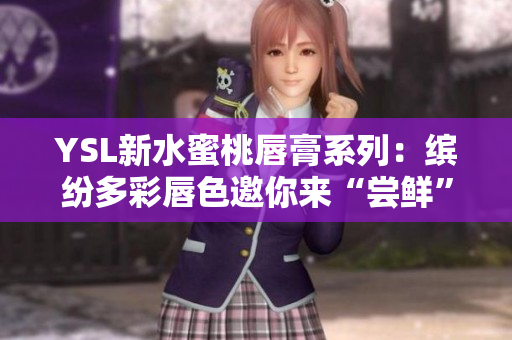 YSL新水蜜桃唇膏系列：缤纷多彩唇色邀你来“尝鲜”