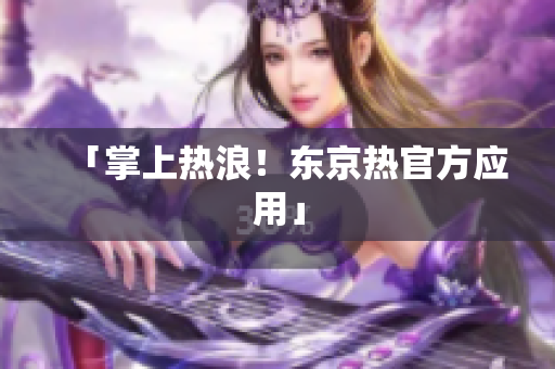 「掌上热浪！东京热官方应用」