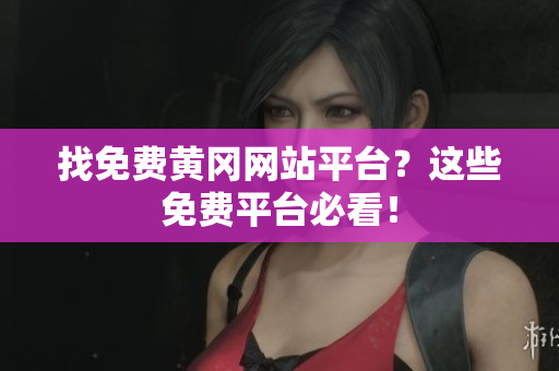 找免费黄冈网站平台？这些免费平台必看！