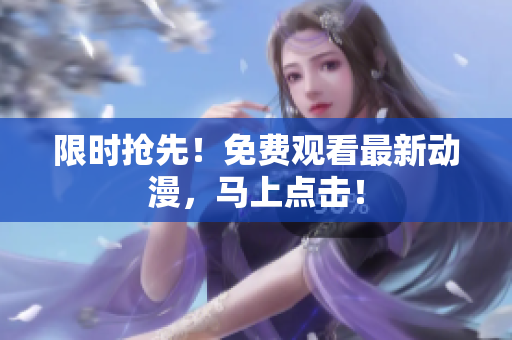 限时抢先！免费观看最新动漫，马上点击！