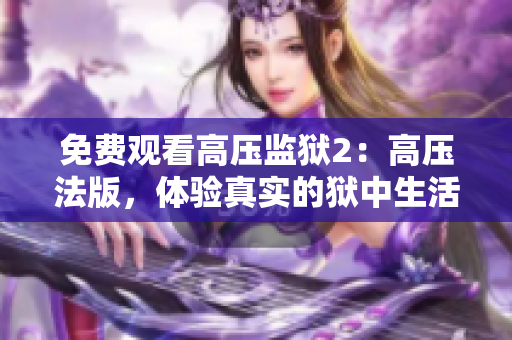免费观看高压监狱2：高压法版，体验真实的狱中生活