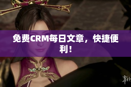 免费CRM每日文章，快捷便利！