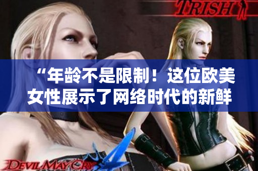 “年龄不是限制！这位欧美女性展示了网络时代的新鲜玩法”