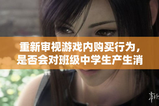 重新审视游戏内购买行为，是否会对班级中学生产生消极影响？